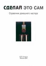 Сделай это сам - Справочник домашнего мастера