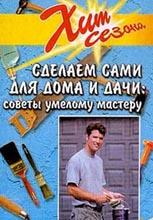 Сделаем сами для дома и дачи. Советы умелому мастеру Сделаем сами для дома и дачи. Советы умелому мастеру